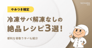 【やみつき確定】冷凍サバ解凍なしの絶品レシピ3選！便利な骨取りサバも紹介